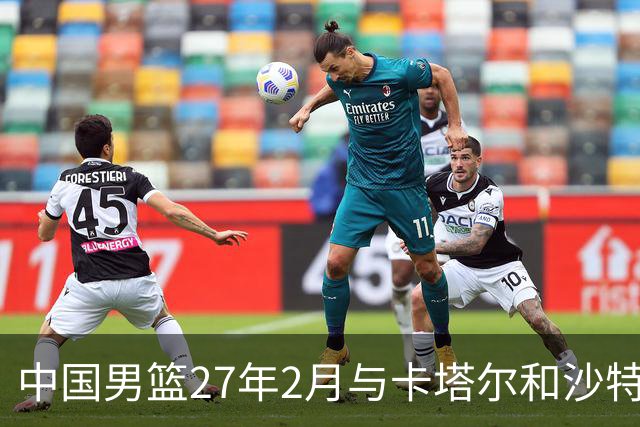 中国男篮27年2月与卡塔尔&沙特进行世预赛 深篮公司征集承办赛区